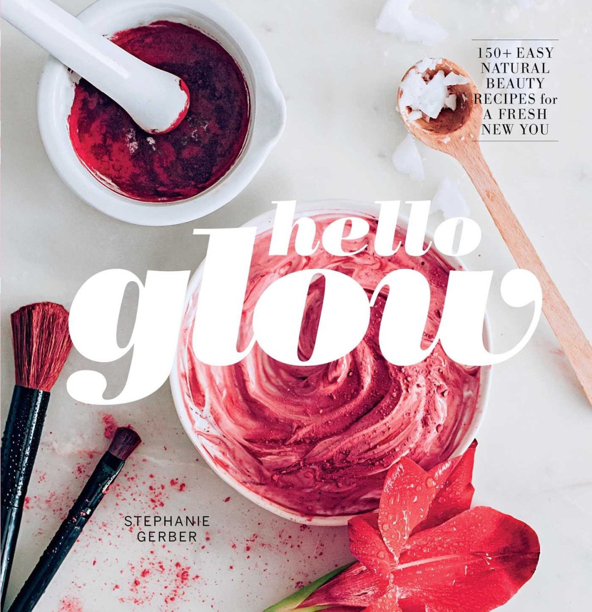 Hello Glow: 150+ Natural Beauty Recipes for a Fresh New You