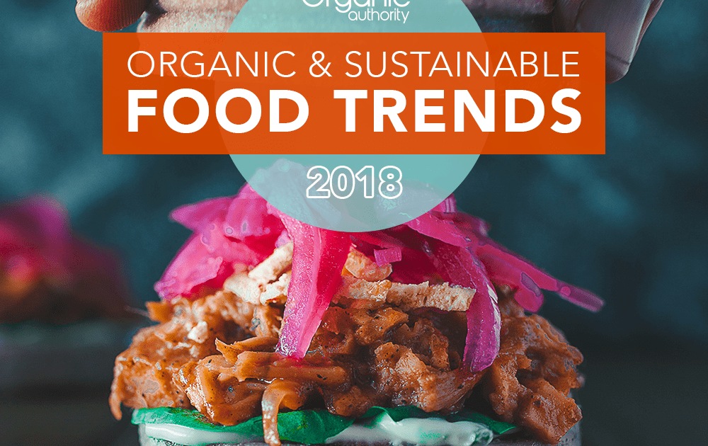 Organic and Sustainable Food Trends 2018 Organic Authority